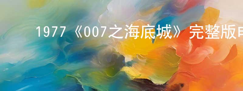 ﻿陈文剑发布﻿1977《007之海底城》完整版电影/在线观看/百度云-美剧天堂
